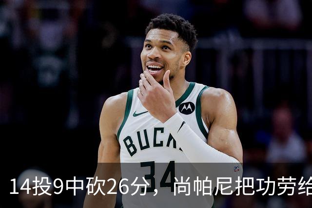 14投9中砍26分，尚帕尼把功劳给了多年默契