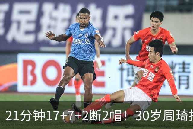 21分钟17+7+2断2帽！30岁周琦找回大魔王身手 郭士强该选他了吧？