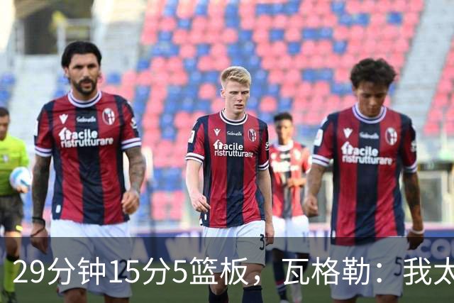 29分钟15分5篮板，瓦格勒：我太爱在快船主场打球了