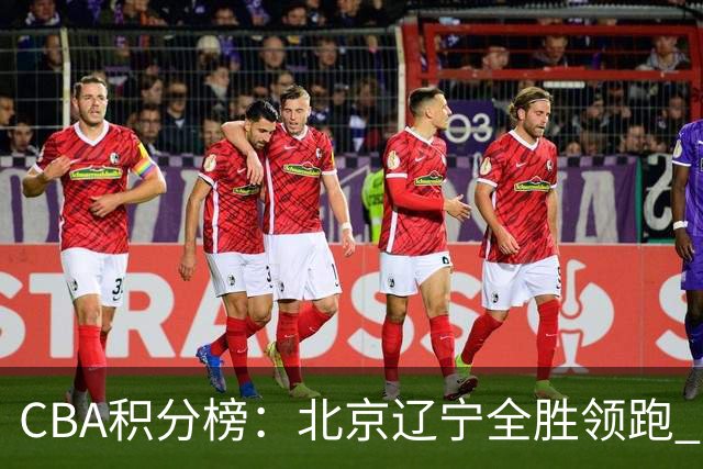 CBA积分榜：北京辽宁全胜领跑 两支球队未尝胜绩