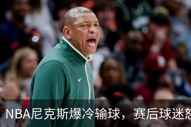 NBA尼克斯爆冷输球，赛后球迷怒喷3人，布里奇斯状态太差