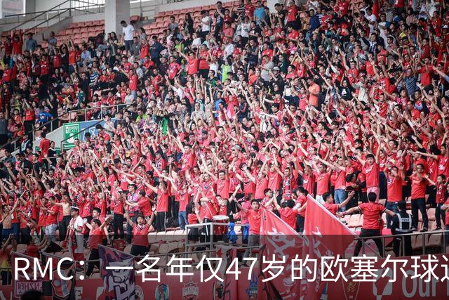 RMC：一名年仅47岁的欧塞尔球迷赛中离世，球队将致敬